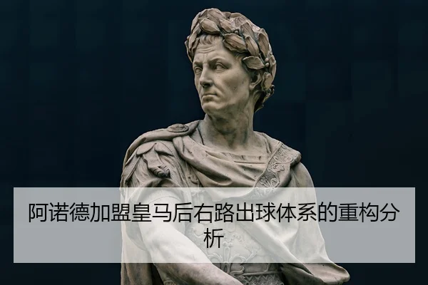阿诺德加盟皇马后右路出球体系的重构分析