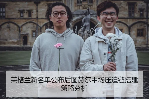 英格兰新名单公布后图赫尔中场压迫链搭建策略分析
