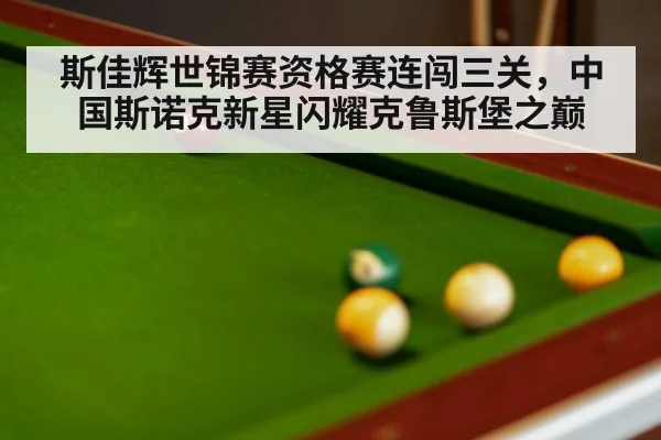 斯佳辉世锦赛资格赛连闯三关，中国斯诺克新星闪耀克鲁斯堡之巅