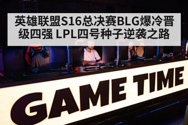 英雄联盟S16总决赛BLG爆冷晋级四强 LPL四号种子逆袭之路